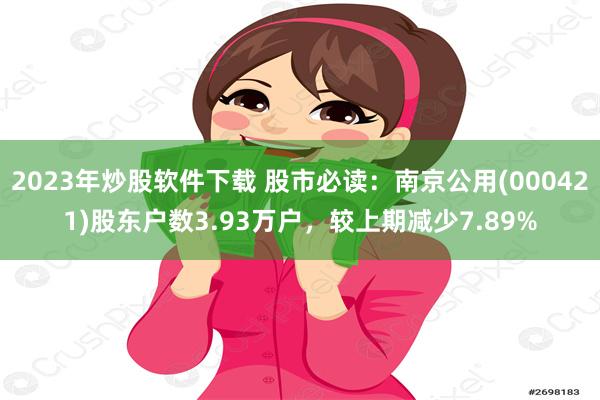 2023年炒股软件下载 股市必读：南京公用(000421)股