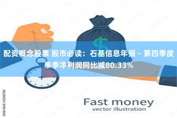 配资概念股票 股市必读：石基信息年报 - 第四季度单季净利润