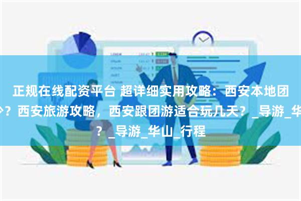 正规在线配资平台 超详细实用攻略：西安本地团报价多少？西安旅