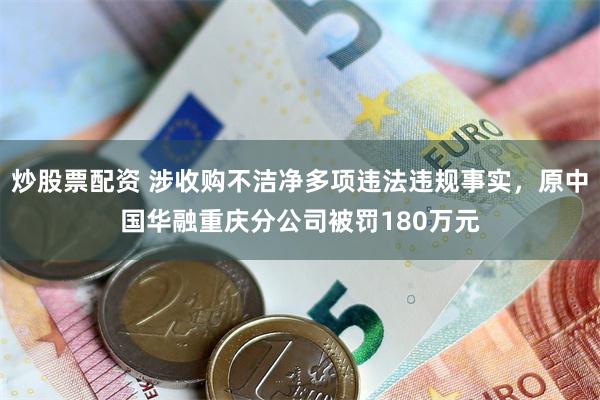 炒股票配资 涉收购不洁净多项违法违规事实，原中国华融重庆分公