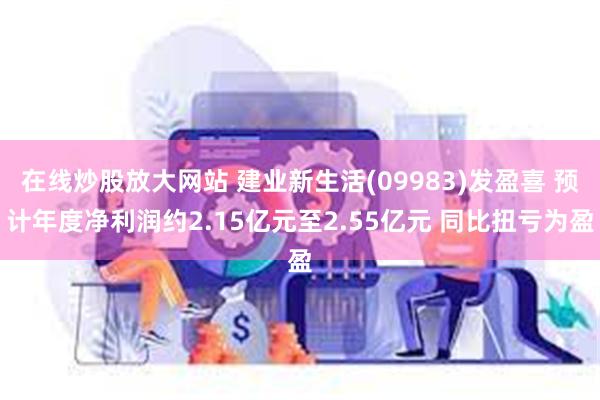 在线炒股放大网站 建业新生活(09983)发盈喜 预计年度净