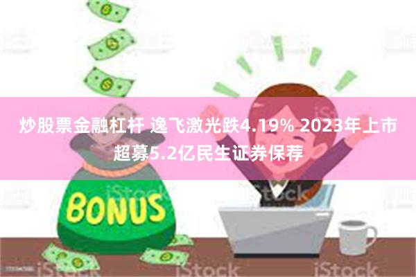 炒股票金融杠杆 逸飞激光跌4.19% 2023年上市超募5.