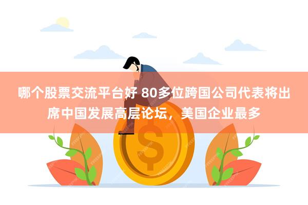 哪个股票交流平台好 80多位跨国公司代表将出席中国发展高层论