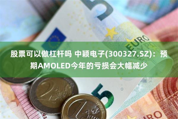 股票可以做杠杆吗 中颖电子(300327.SZ)：预期AMO