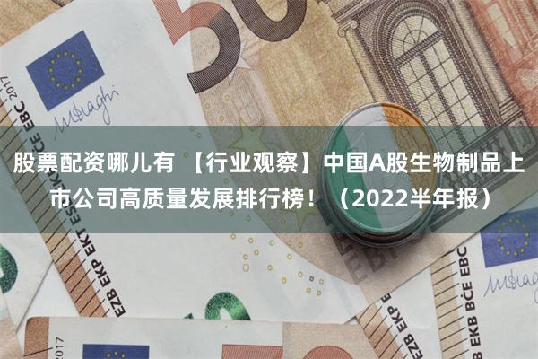 股票配资哪儿有 【行业观察】中国A股生物制品上市公司高质量发
