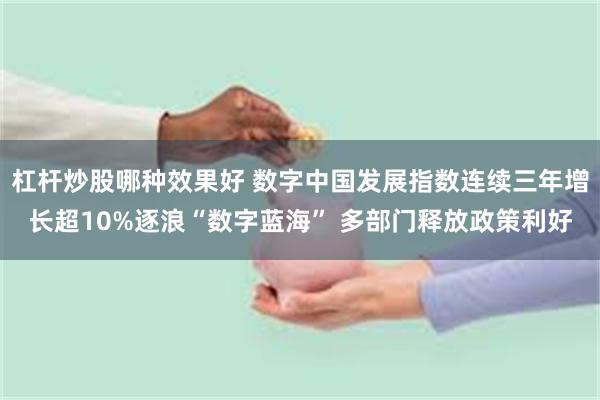 杠杆炒股哪种效果好 数字中国发展指数连续三年增长超10%逐浪