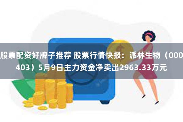 股票配资好牌子推荐 股票行情快报：派林生物（000403）5