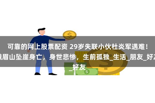 可靠的网上股票配资 29岁失联小伙杜炎军遇难！峨眉山坠崖身亡
