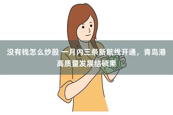 没有钱怎么炒股 一月内三条新航线开通，青岛港高质量发展结硕果