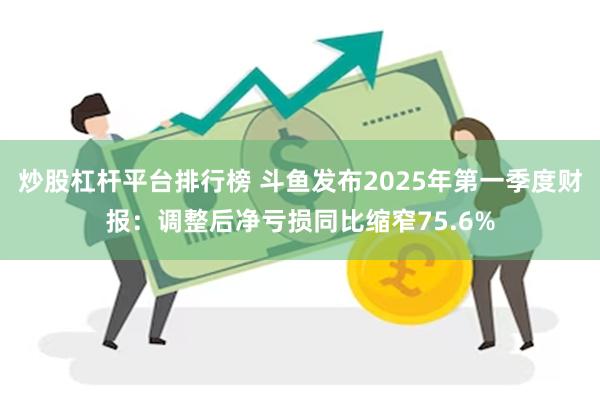 炒股杠杆平台排行榜 斗鱼发布2025年第一季度财报：调整后净