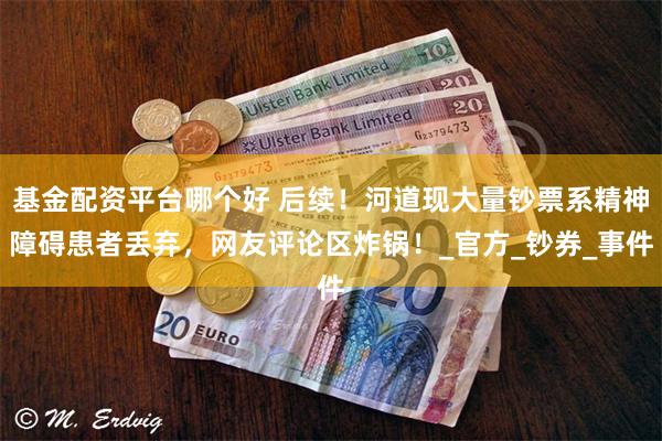 基金配资平台哪个好 后续！河道现大量钞票系精神障碍患者丢弃，